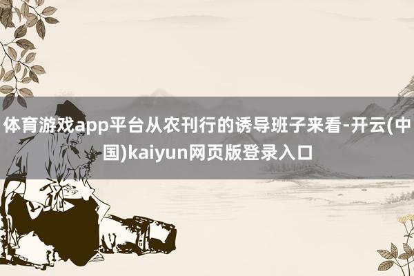 体育游戏app平台从农刊行的诱导班子来看-开云(中国)kaiyun网页版登录入口