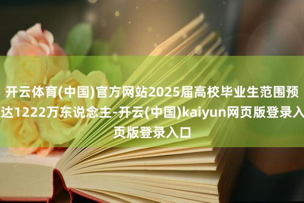 开云体育(中国)官方网站2025届高校毕业生范围预测达1222万东说念主-开云(中国)kaiyun网页版登录入口