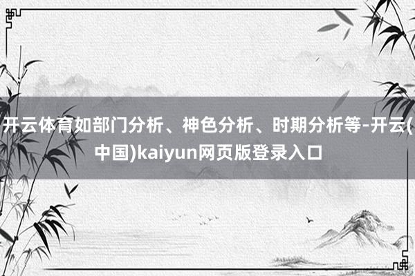 开云体育如部门分析、神色分析、时期分析等-开云(中国)kaiyun网页版登录入口