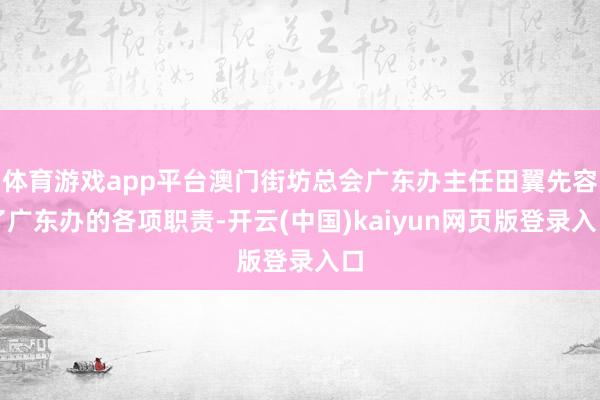 体育游戏app平台澳门街坊总会广东办主任田翼先容了广东办的各项职责-开云(中国)kaiyun网页版登录入口