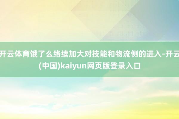 开云体育饿了么络续加大对技能和物流侧的进入-开云(中国)kaiyun网页版登录入口