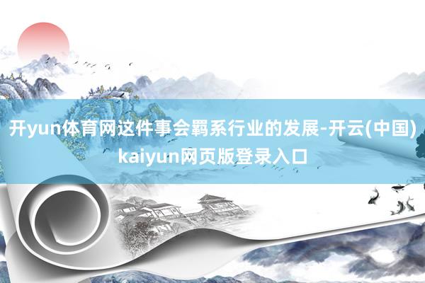开yun体育网这件事会羁系行业的发展-开云(中国)kaiyun网页版登录入口