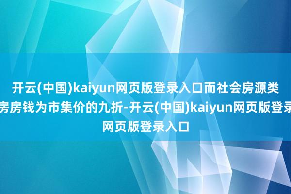 开云(中国)kaiyun网页版登录入口而社会房源类保租房房钱为市集价的九折-开云(中国)kaiyun网页版登录入口
