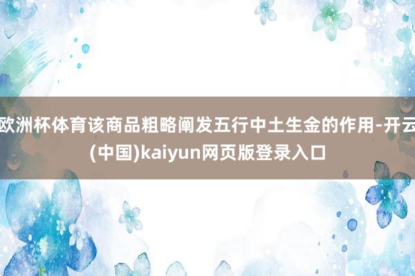 欧洲杯体育该商品粗略阐发五行中土生金的作用-开云(中国)kaiyun网页版登录入口