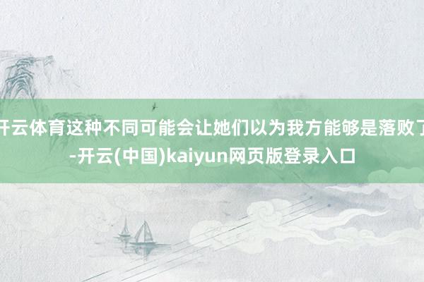 开云体育这种不同可能会让她们以为我方能够是落败了-开云(中国)kaiyun网页版登录入口