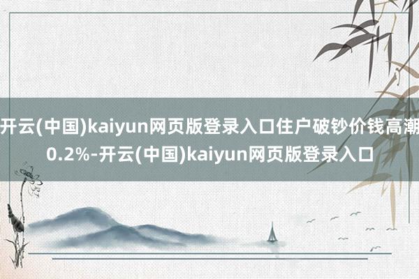 开云(中国)kaiyun网页版登录入口住户破钞价钱高潮0.2%-开云(中国)kaiyun网页版登录入口