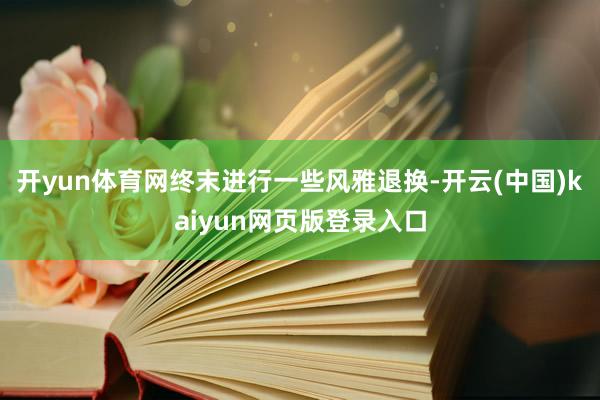 开yun体育网终末进行一些风雅退换-开云(中国)kaiyun网页版登录入口