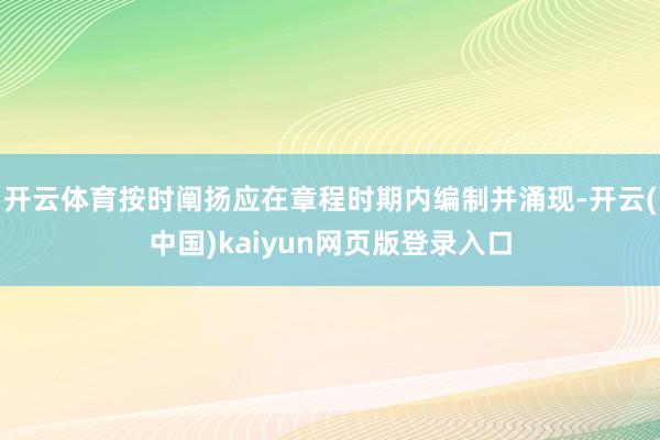 开云体育按时阐扬应在章程时期内编制并涌现-开云(中国)kaiyun网页版登录入口