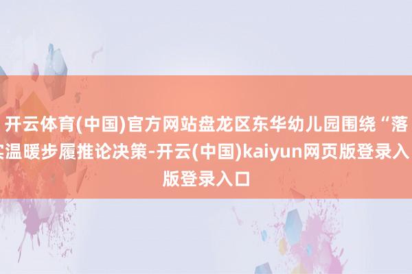 开云体育(中国)官方网站盘龙区东华幼儿园围绕“落实温暖步履推论决策-开云(中国)kaiyun网页版登录入口
