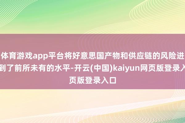 体育游戏app平台将好意思国产物和供应链的风险进步到了前所未有的水平-开云(中国)kaiyun网页版登录入口