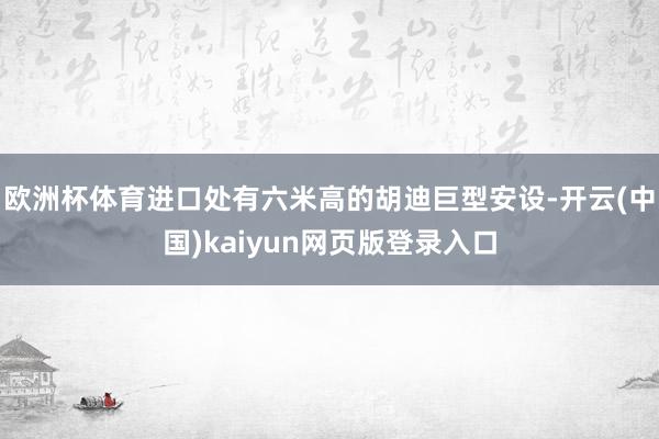 欧洲杯体育进口处有六米高的胡迪巨型安设-开云(中国)kaiyun网页版登录入口