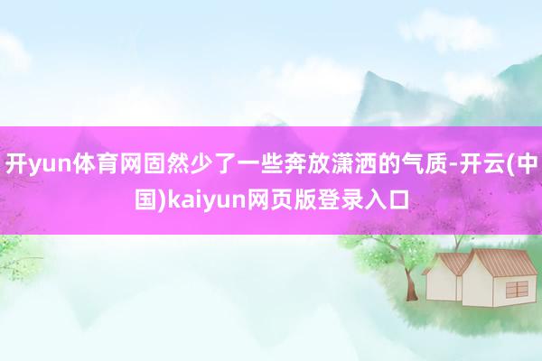 开yun体育网固然少了一些奔放潇洒的气质-开云(中国)kaiyun网页版登录入口