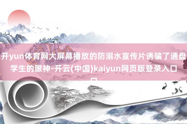 开yun体育网大屏幕播放的防溺水宣传片诱骗了通盘学生的眼神-开云(中国)kaiyun网页版登录入口