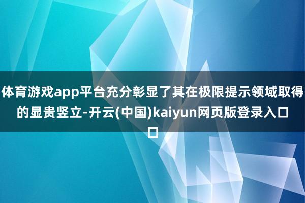 体育游戏app平台充分彰显了其在极限提示领域取得的显贵竖立-开云(中国)kaiyun网页版登录入口