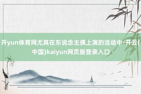开yun体育网尤其在东说念主偶上演的活动中-开云(中国)kaiyun网页版登录入口