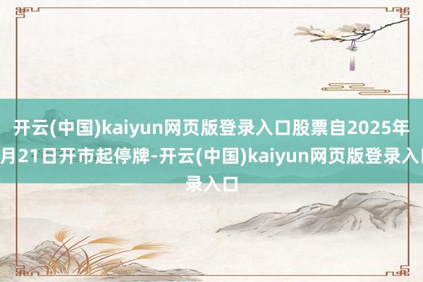 开云(中国)kaiyun网页版登录入口股票自2025年5月21日开市起停牌-开云(中国)kaiyun网页版登录入口