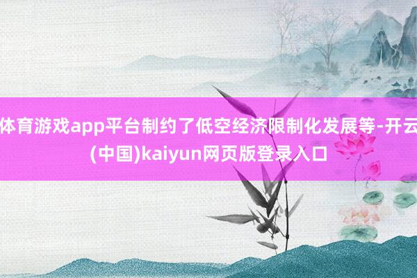 体育游戏app平台制约了低空经济限制化发展等-开云(中国)kaiyun网页版登录入口