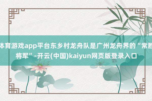 体育游戏app平台东乡村龙舟队是广州龙舟界的“常胜将军”-开云(中国)kaiyun网页版登录入口