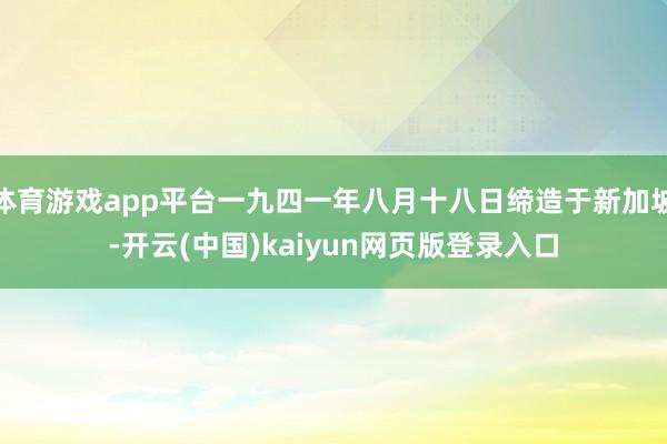 体育游戏app平台一九四一年八月十八日缔造于新加坡-开云(中国)kaiyun网页版登录入口