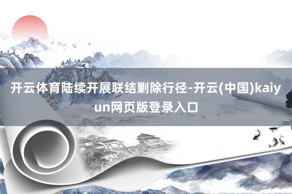 开云体育陆续开展联结剿除行径-开云(中国)kaiyun网页版登录入口