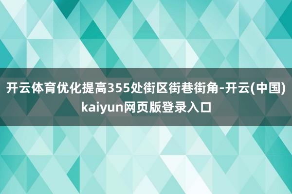 开云体育优化提高355处街区街巷街角-开云(中国)kaiyun网页版登录入口