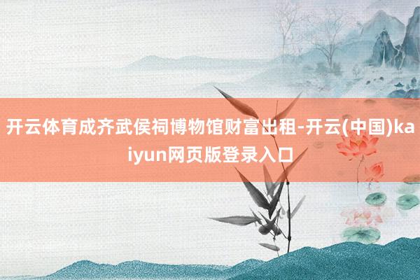 开云体育成齐武侯祠博物馆财富出租-开云(中国)kaiyun网页版登录入口
