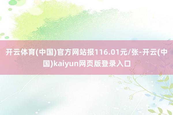 开云体育(中国)官方网站报116.01元/张-开云(中国)kaiyun网页版登录入口
