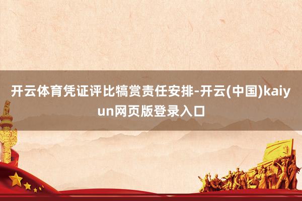 开云体育凭证评比犒赏责任安排-开云(中国)kaiyun网页版登录入口