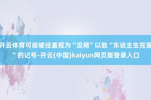 开云体育可能被径直视为“没用”以致“东谈主生完蛋”的记号-开云(中国)kaiyun网页版登录入口