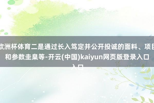 欧洲杯体育二是通过长入笃定并公开投诚的面料、项目和参数圭臬等-开云(中国)kaiyun网页版登录入口