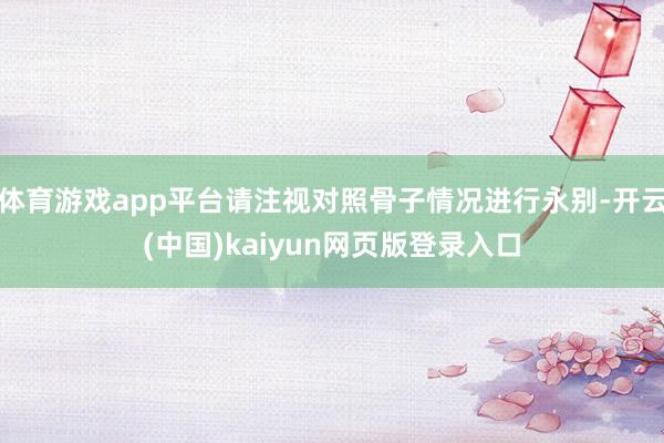 体育游戏app平台请注视对照骨子情况进行永别-开云(中国)kaiyun网页版登录入口