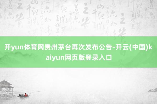 开yun体育网贵州茅台再次发布公告-开云(中国)kaiyun网页版登录入口