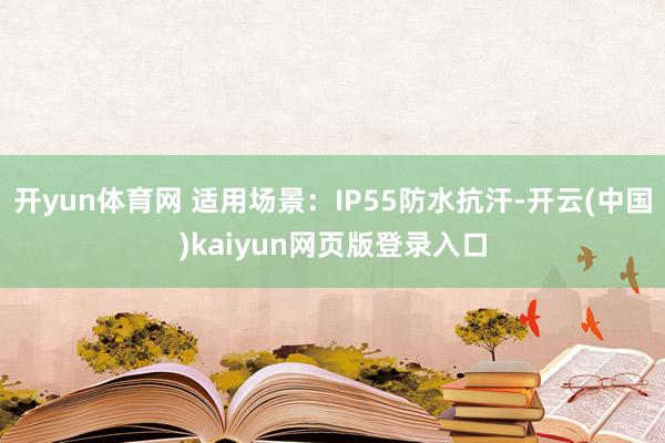 开yun体育网 适用场景：IP55防水抗汗-开云(中国)kaiyun网页版登录入口