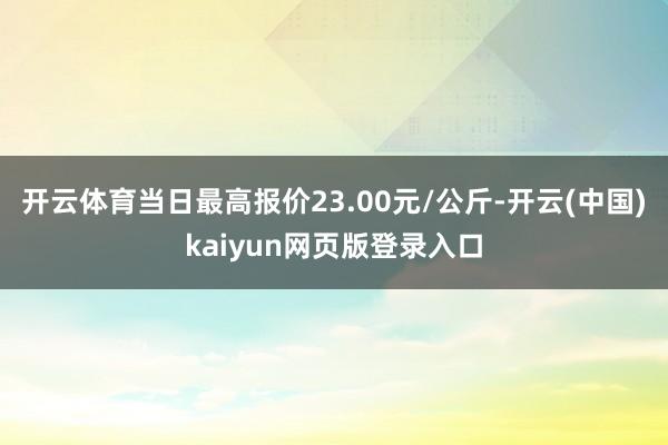 开云体育当日最高报价23.00元/公斤-开云(中国)kaiyun网页版登录入口