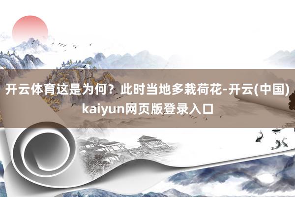 开云体育这是为何?此时当地多栽荷花-开云(中国)kaiyun网页版登录入口