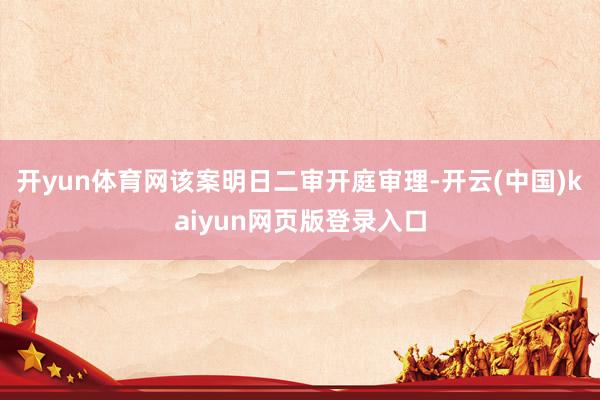 开yun体育网　　该案明日二审开庭审理-开云(中国)kaiyun网页版登录入口