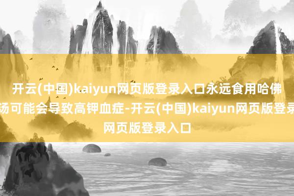 开云(中国)kaiyun网页版登录入口永远食用哈佛蔬菜汤可能会导致高钾血症-开云(中国)kaiyun网页版登录入口