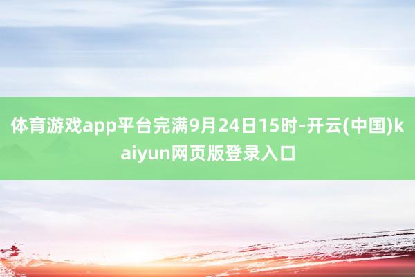 体育游戏app平台完满9月24日15时-开云(中国)kaiyun网页版登录入口