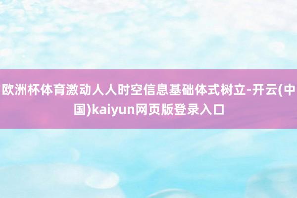 欧洲杯体育激动人人时空信息基础体式树立-开云(中国)kaiyun网页版登录入口