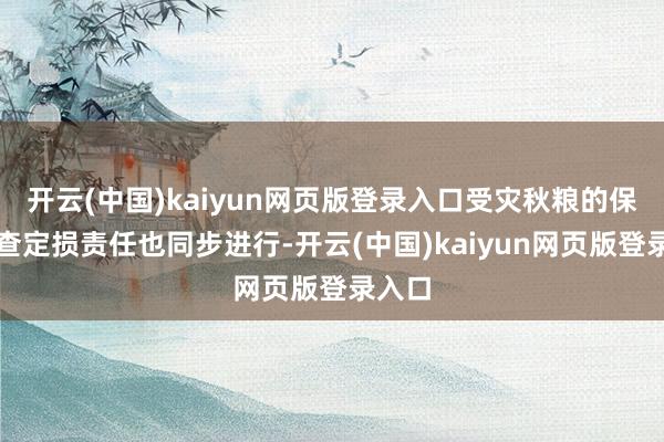 开云(中国)kaiyun网页版登录入口受灾秋粮的保障勘查定损责任也同步进行-开云(中国)kaiyun网页版登录入口