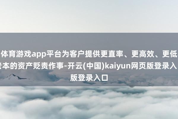 体育游戏app平台为客户提供更直率、更高效、更低老本的资产贬责作事-开云(中国)kaiyun网页版登录入口