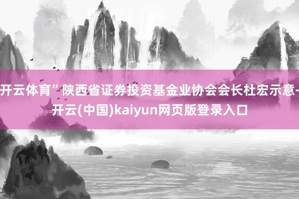 开云体育”陕西省证券投资基金业协会会长杜宏示意-开云(中国)kaiyun网页版登录入口