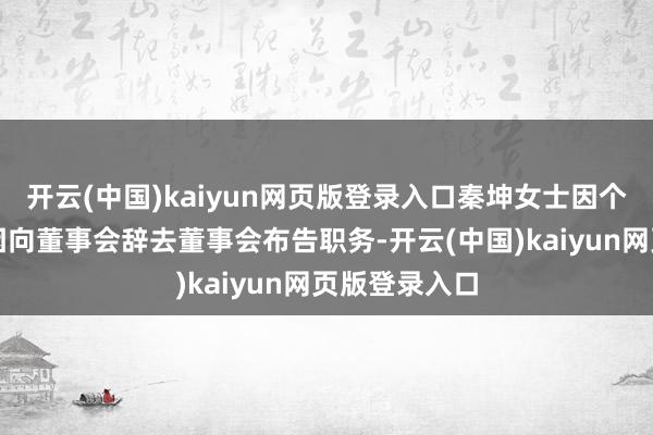 开云(中国)kaiyun网页版登录入口秦坤女士因个东说念主原因向董事会辞去董事会布告职务-开云(中国)kaiyun网页版登录入口