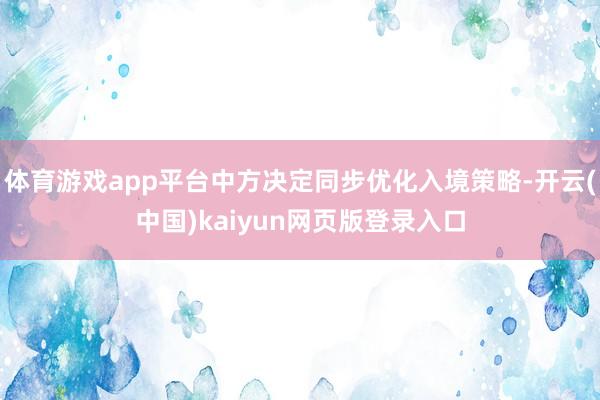 体育游戏app平台中方决定同步优化入境策略-开云(中国)kaiyun网页版登录入口
