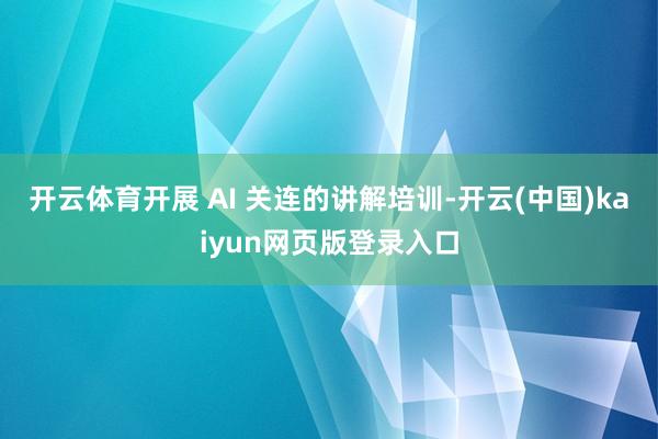 开云体育开展 AI 关连的讲解培训-开云(中国)kaiyun网页版登录入口