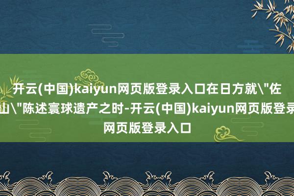 开云(中国)kaiyun网页版登录入口在日方就