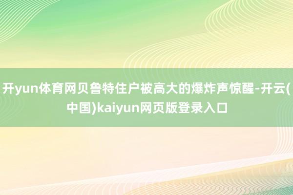 开yun体育网贝鲁特住户被高大的爆炸声惊醒-开云(中国)kaiyun网页版登录入口