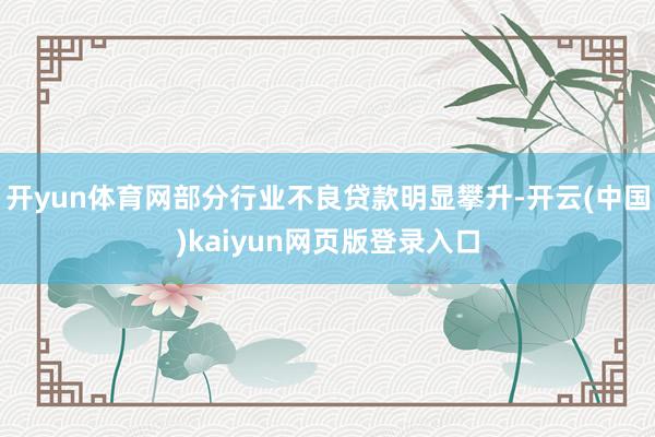 开yun体育网部分行业不良贷款明显攀升-开云(中国)kaiyun网页版登录入口