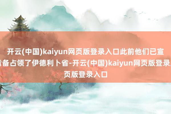 开云(中国)kaiyun网页版登录入口此前他们已宣称皆备占领了伊德利卜省-开云(中国)kaiyun网页版登录入口