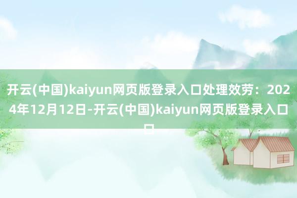 开云(中国)kaiyun网页版登录入口处理效劳：2024年12月12日-开云(中国)kaiyun网页版登录入口
